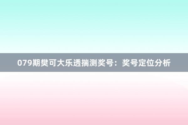 079期樊可大乐透揣测奖号：奖号定位分析