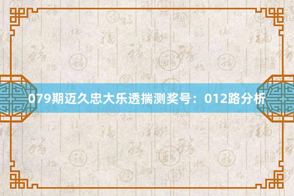079期迈久忠大乐透揣测奖号：012路分析