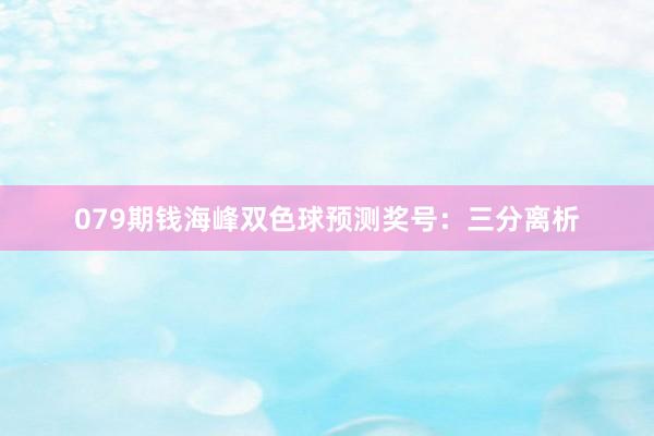 079期钱海峰双色球预测奖号：三分离析