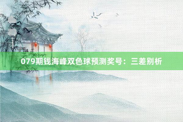 079期钱海峰双色球预测奖号：三差别析