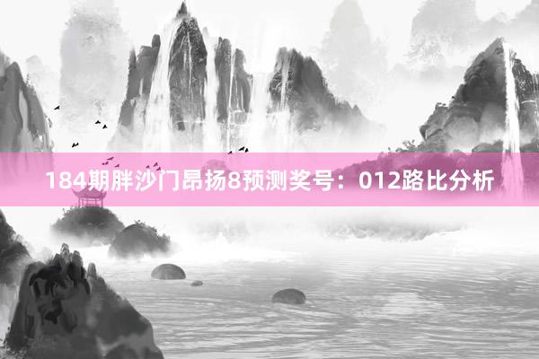 184期胖沙门昂扬8预测奖号：012路比分析
