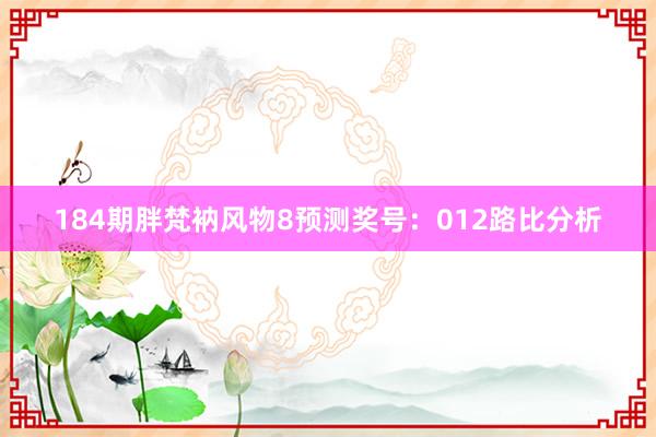 184期胖梵衲风物8预测奖号：012路比分析
