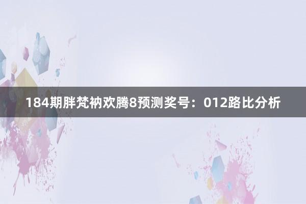 184期胖梵衲欢腾8预测奖号：012路比分析