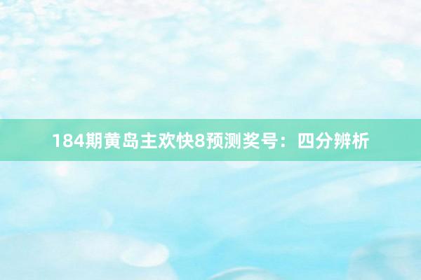 184期黄岛主欢快8预测奖号：四分辨析