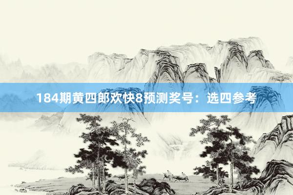 184期黄四郎欢快8预测奖号：选四参考