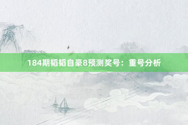184期韬韬自豪8预测奖号：重号分析