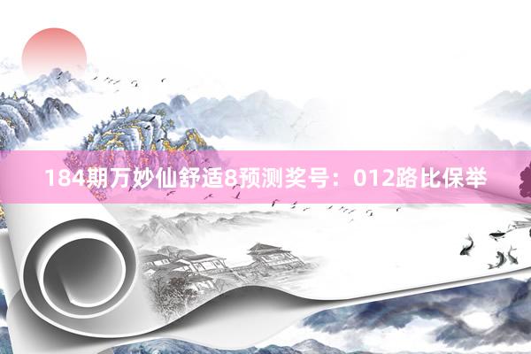 184期万妙仙舒适8预测奖号：012路比保举