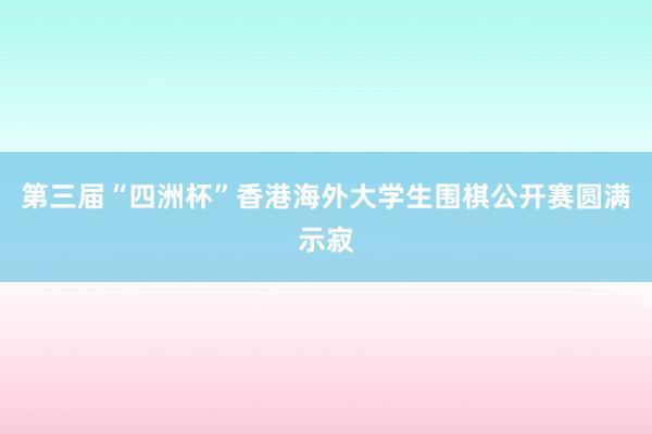 第三届“四洲杯”香港海外大学生围棋公开赛圆满示寂