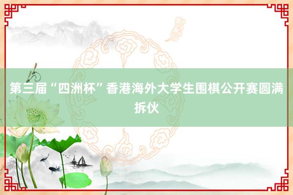 第三届“四洲杯”香港海外大学生围棋公开赛圆满拆伙