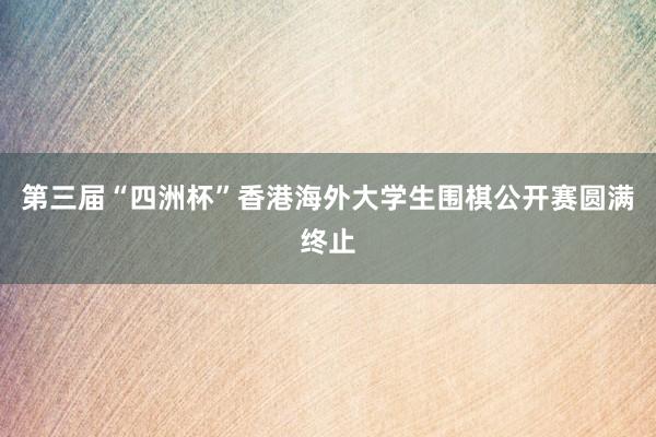 第三届“四洲杯”香港海外大学生围棋公开赛圆满终止