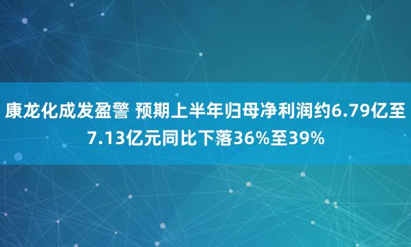 康龙化成发盈警 预期上半年归母净利润约6.79亿至7.13亿元同比下落36%至39%