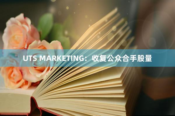 UTS MARKETING：收复公众合手股量
