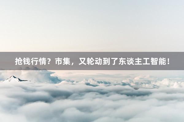 抢钱行情？市集，又轮动到了东谈主工智能！