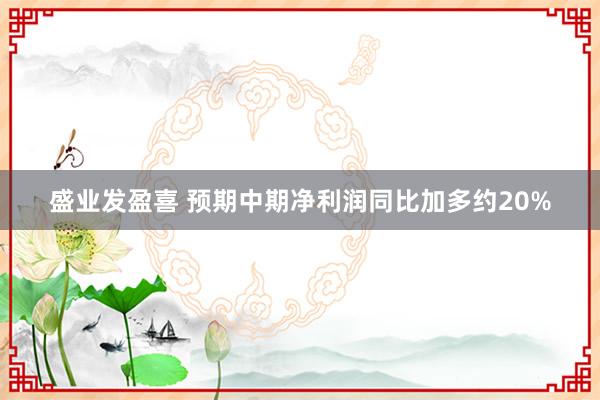 盛业发盈喜 预期中期净利润同比加多约20%
