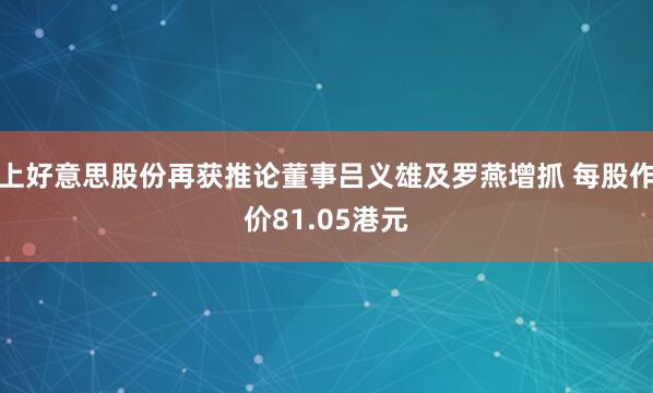上好意思股份再获推论董事吕义雄及罗燕增抓 每股作价81.05港元