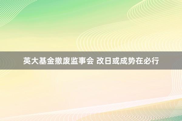 英大基金撤废监事会 改日或成势在必行