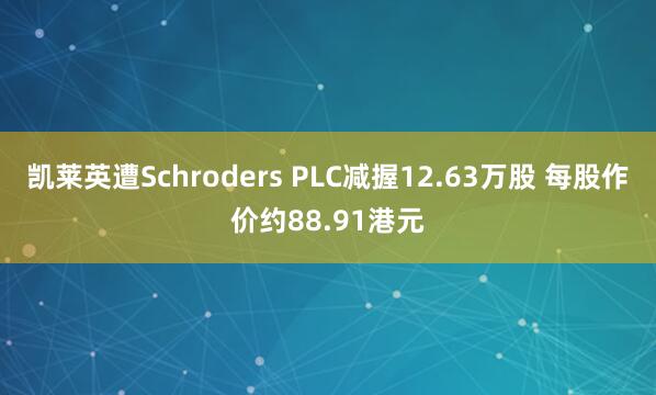 凯莱英遭Schroders PLC减握12.63万股 每股作价约88.91港元
