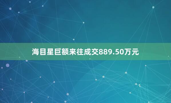 海目星巨额来往成交889.50万元