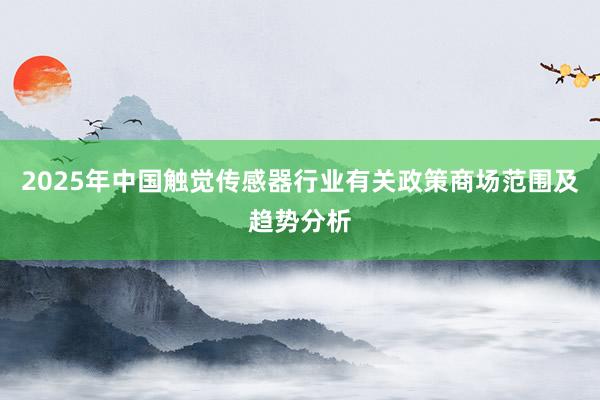 2025年中国触觉传感器行业有关政策商场范围及趋势分析