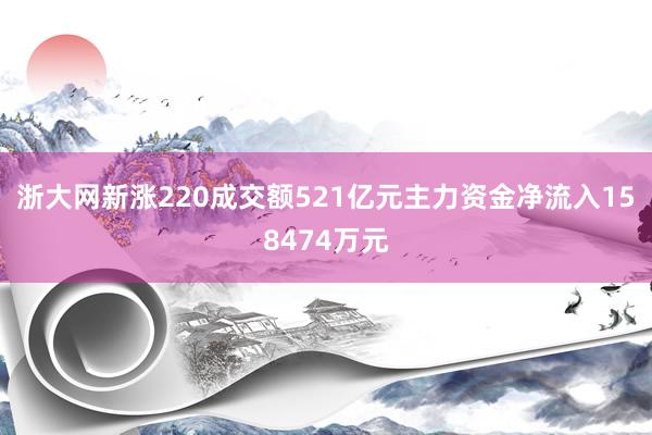浙大网新涨220成交额521亿元主力资金净流入158474万元
