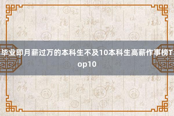 毕业即月薪过万的本科生不及10本科生高薪作事榜Top10