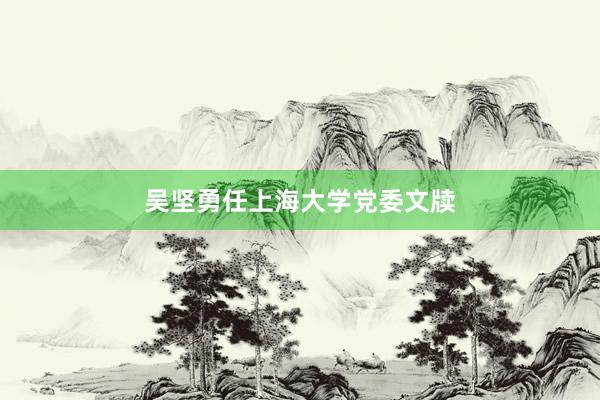 吴坚勇任上海大学党委文牍