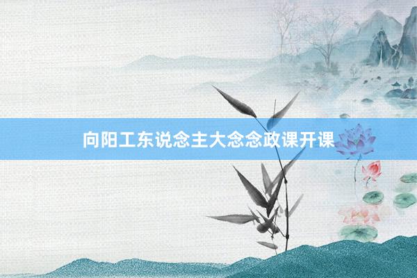 向阳工东说念主大念念政课开课