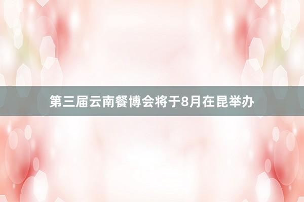 第三届云南餐博会将于8月在昆举办