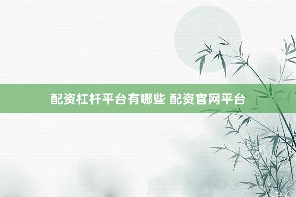 配资杠杆平台有哪些 配资官网平台