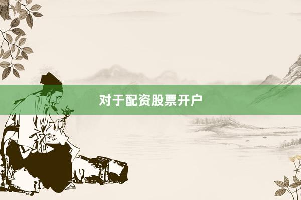 对于配资股票开户