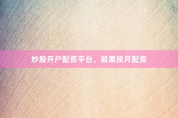 炒股开户配资平台，股票按月配资