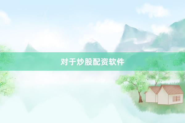 对于炒股配资软件