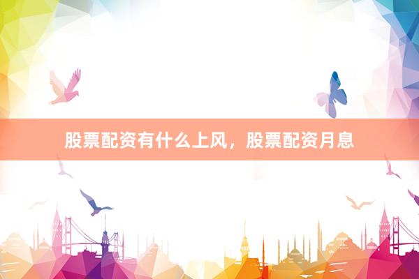 股票配资有什么上风，股票配资月息