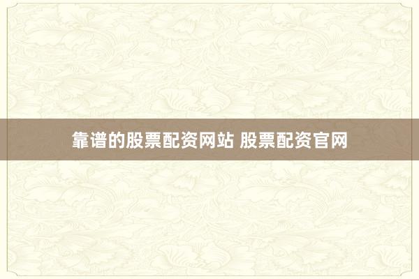 靠谱的股票配资网站 股票配资官网