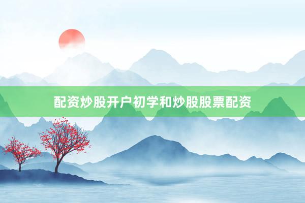 配资炒股开户初学和炒股股票配资