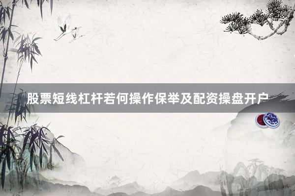 股票短线杠杆若何操作保举及配资操盘开户