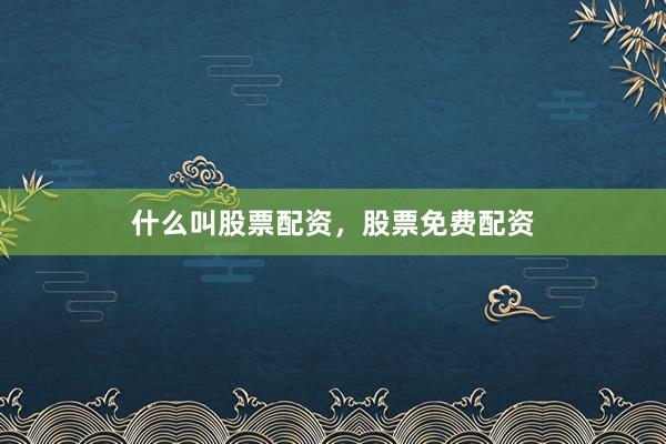 什么叫股票配资，股票免费配资