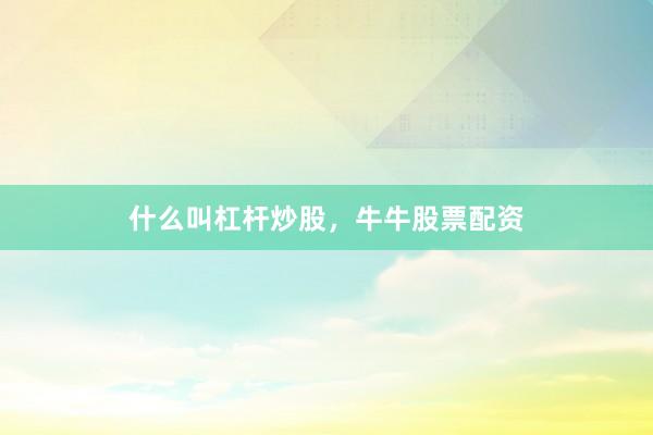 什么叫杠杆炒股，牛牛股票配资