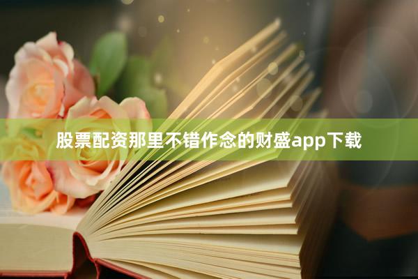 股票配资那里不错作念的财盛app下载