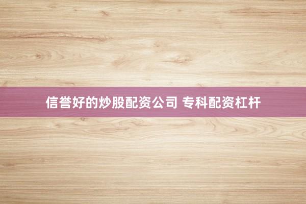 信誉好的炒股配资公司 专科配资杠杆
