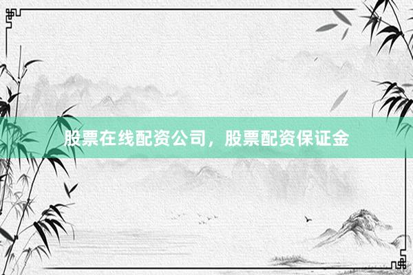 股票在线配资公司，股票配资保证金