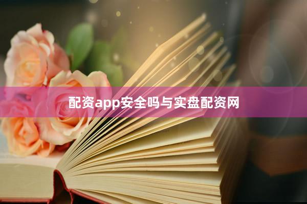 配资app安全吗与实盘配资网
