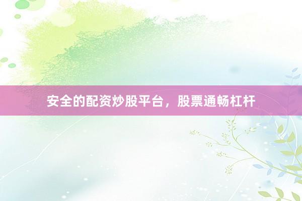 安全的配资炒股平台，股票通畅杠杆