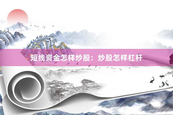 短线资金怎样炒股：炒股怎样杠杆