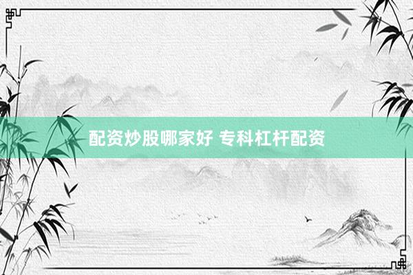 配资炒股哪家好 专科杠杆配资