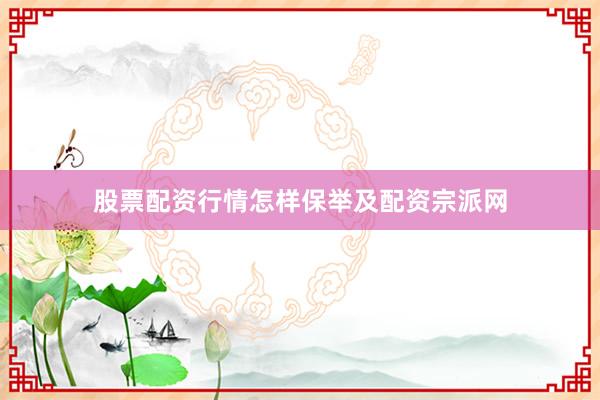 股票配资行情怎样保举及配资宗派网