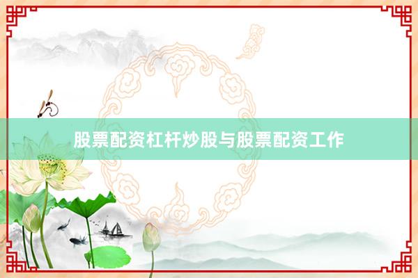 股票配资杠杆炒股与股票配资工作