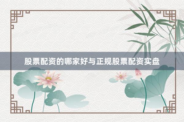 股票配资的哪家好与正规股票配资实盘