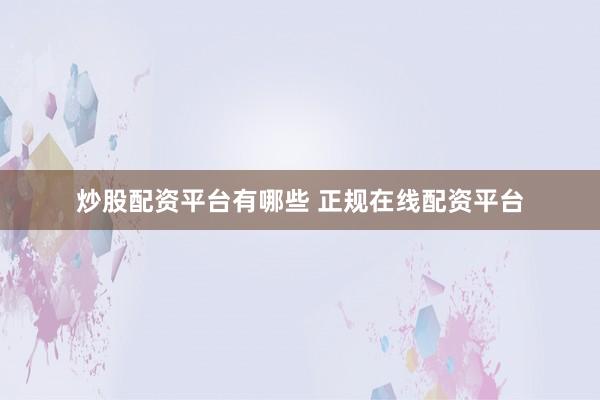 炒股配资平台有哪些 正规在线配资平台