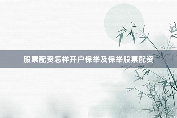 股票配资怎样开户保举及保举股票配资